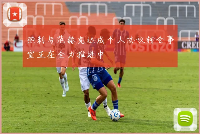 热刺与范赫克达成个人协议转会事宜正在全力推进中