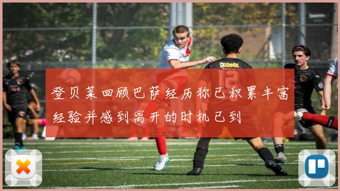登贝莱回顾巴萨经历称已积累丰富经验并感到离开的时机已到