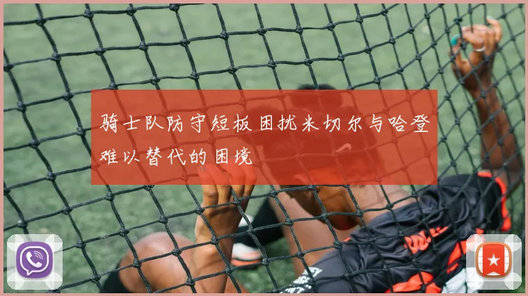 骑士队防守短板困扰米切尔与哈登难以替代的困境