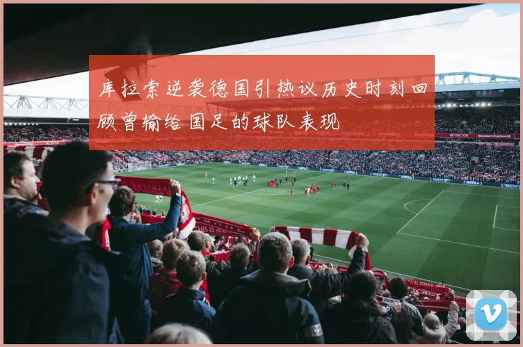 库拉索逆袭德国引热议历史时刻回顾曾输给国足的球队表现